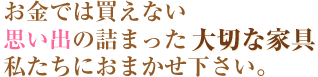 お金では買えない思い出の詰まった私たちにおまかせ下さい。